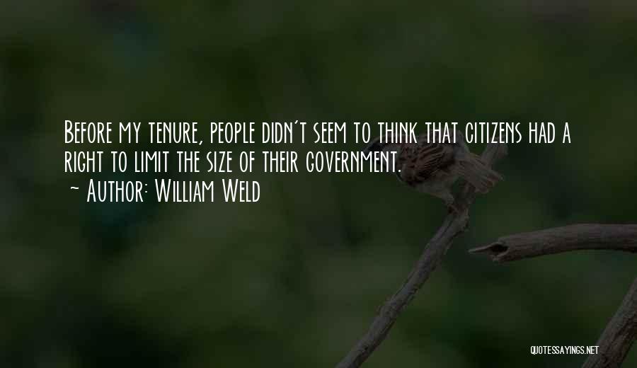 William Weld Quotes: Before My Tenure, People Didn't Seem To Think That Citizens Had A Right To Limit The Size Of Their Government.