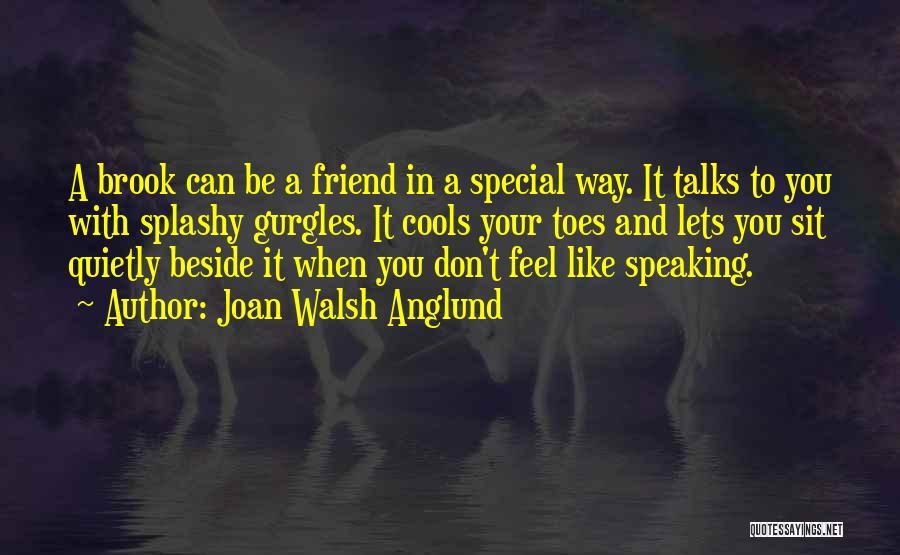 Joan Walsh Anglund Quotes: A Brook Can Be A Friend In A Special Way. It Talks To You With Splashy Gurgles. It Cools Your