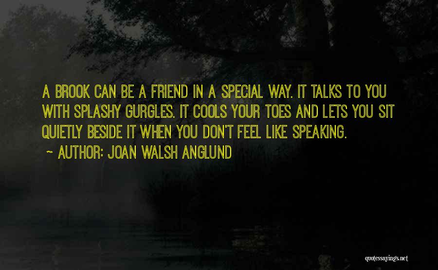 Joan Walsh Anglund Quotes: A Brook Can Be A Friend In A Special Way. It Talks To You With Splashy Gurgles. It Cools Your