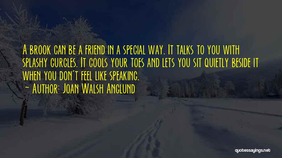 Joan Walsh Anglund Quotes: A Brook Can Be A Friend In A Special Way. It Talks To You With Splashy Gurgles. It Cools Your