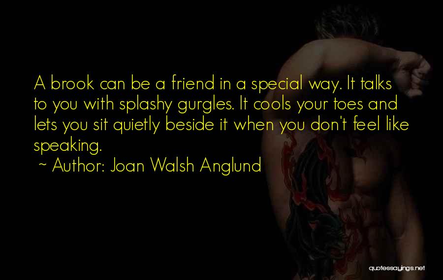 Joan Walsh Anglund Quotes: A Brook Can Be A Friend In A Special Way. It Talks To You With Splashy Gurgles. It Cools Your