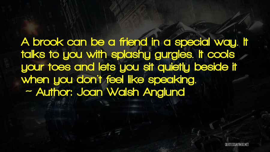 Joan Walsh Anglund Quotes: A Brook Can Be A Friend In A Special Way. It Talks To You With Splashy Gurgles. It Cools Your