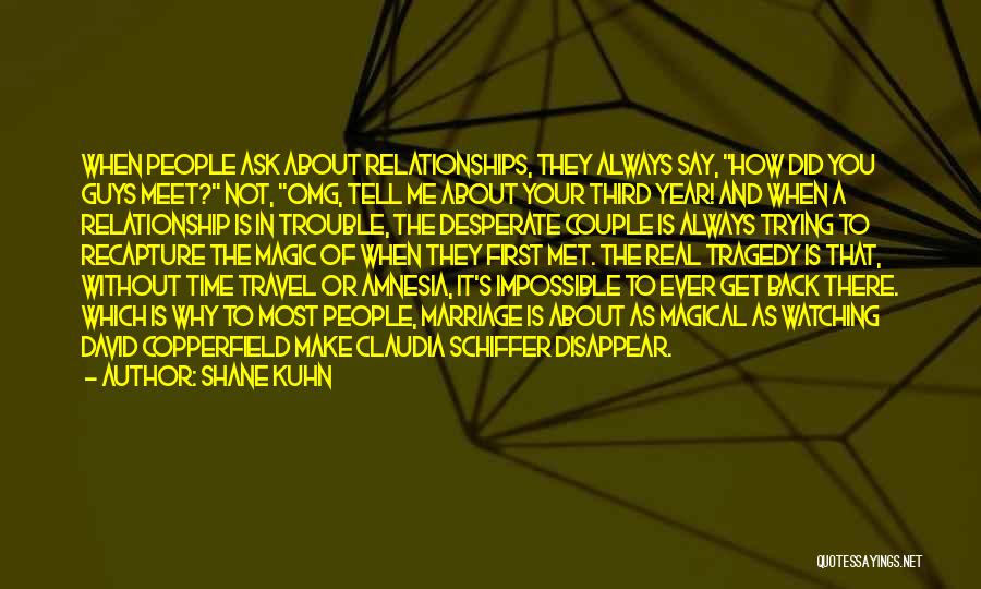 Shane Kuhn Quotes: When People Ask About Relationships, They Always Say, How Did You Guys Meet? Not, Omg, Tell Me About Your Third