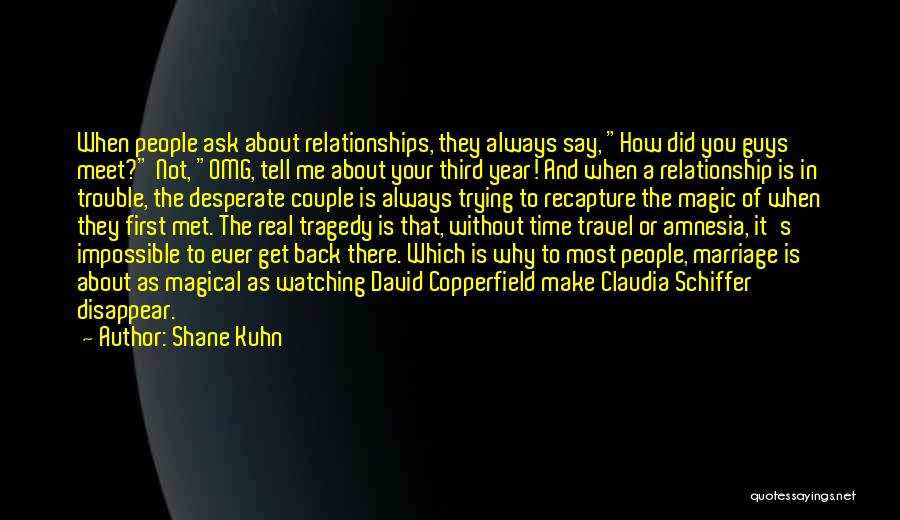 Shane Kuhn Quotes: When People Ask About Relationships, They Always Say, How Did You Guys Meet? Not, Omg, Tell Me About Your Third