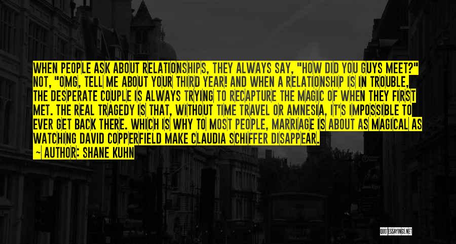 Shane Kuhn Quotes: When People Ask About Relationships, They Always Say, How Did You Guys Meet? Not, Omg, Tell Me About Your Third