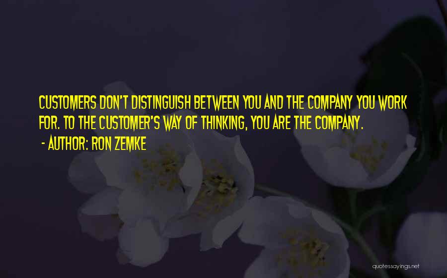 Ron Zemke Quotes: Customers Don't Distinguish Between You And The Company You Work For. To The Customer's Way Of Thinking, You Are The