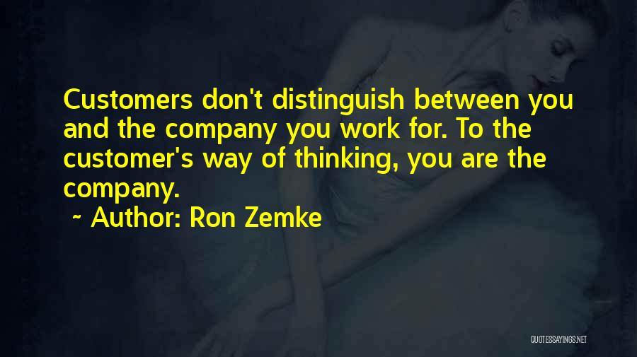 Ron Zemke Quotes: Customers Don't Distinguish Between You And The Company You Work For. To The Customer's Way Of Thinking, You Are The