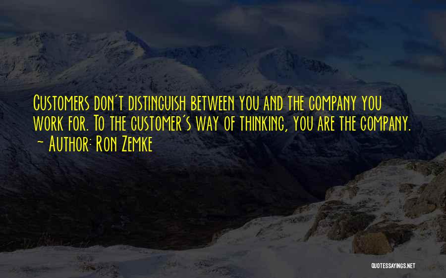 Ron Zemke Quotes: Customers Don't Distinguish Between You And The Company You Work For. To The Customer's Way Of Thinking, You Are The