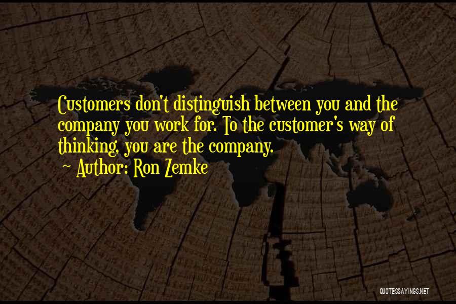 Ron Zemke Quotes: Customers Don't Distinguish Between You And The Company You Work For. To The Customer's Way Of Thinking, You Are The
