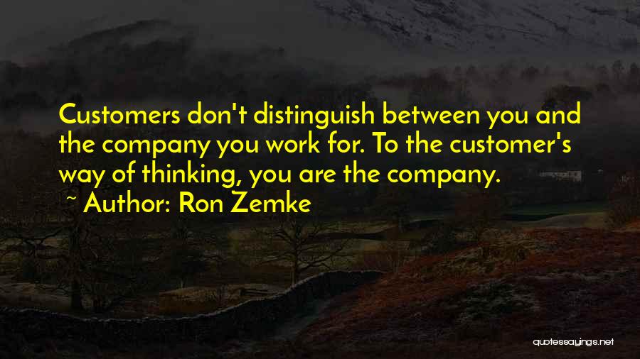Ron Zemke Quotes: Customers Don't Distinguish Between You And The Company You Work For. To The Customer's Way Of Thinking, You Are The