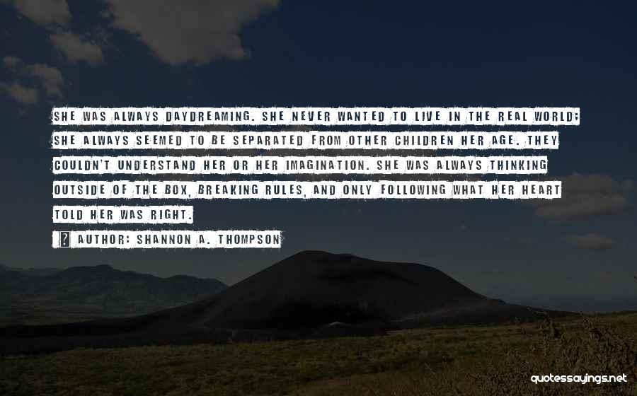 Shannon A. Thompson Quotes: She Was Always Daydreaming. She Never Wanted To Live In The Real World; She Always Seemed To Be Separated From