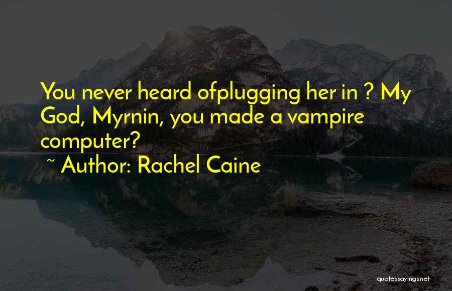 Rachel Caine Quotes: You Never Heard Ofplugging Her In ? My God, Myrnin, You Made A Vampire Computer?