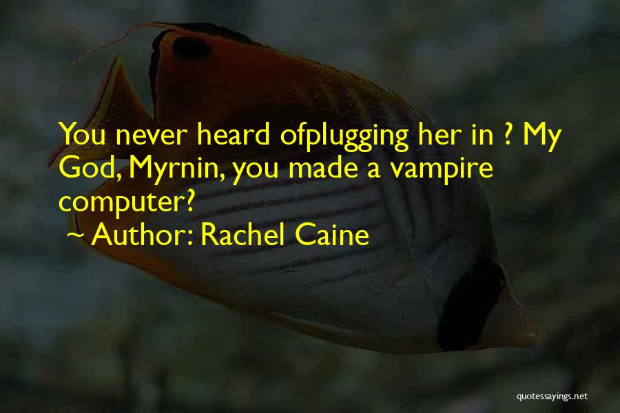 Rachel Caine Quotes: You Never Heard Ofplugging Her In ? My God, Myrnin, You Made A Vampire Computer?