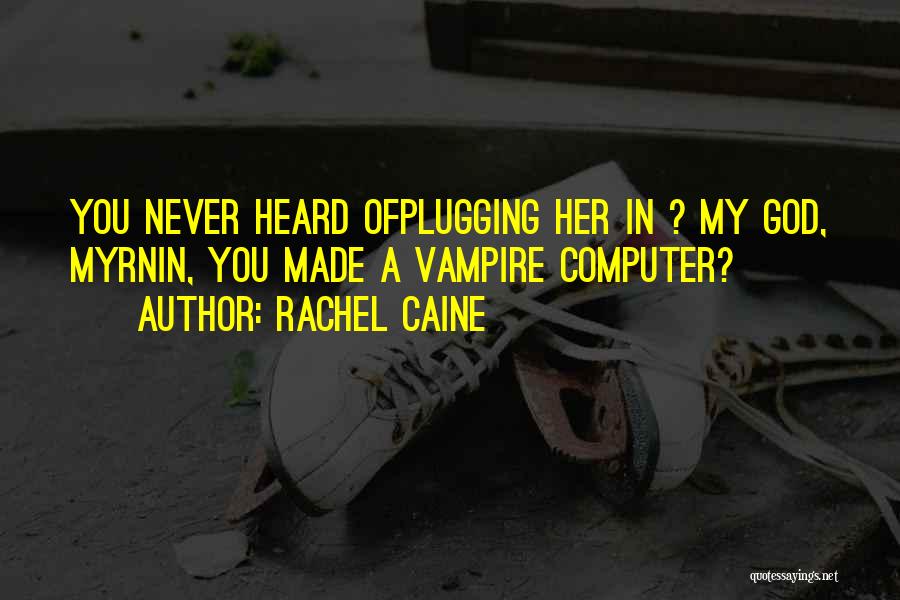 Rachel Caine Quotes: You Never Heard Ofplugging Her In ? My God, Myrnin, You Made A Vampire Computer?