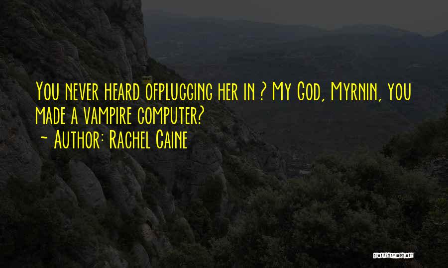 Rachel Caine Quotes: You Never Heard Ofplugging Her In ? My God, Myrnin, You Made A Vampire Computer?