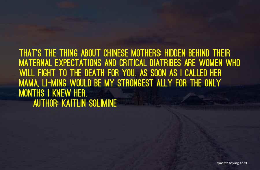 Kaitlin Solimine Quotes: That's The Thing About Chinese Mothers: Hidden Behind Their Maternal Expectations And Critical Diatribes Are Women Who Will Fight To