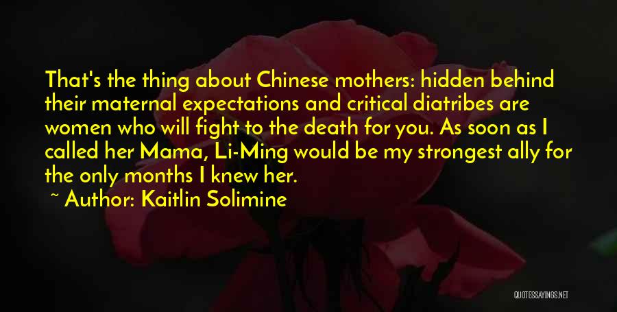 Kaitlin Solimine Quotes: That's The Thing About Chinese Mothers: Hidden Behind Their Maternal Expectations And Critical Diatribes Are Women Who Will Fight To