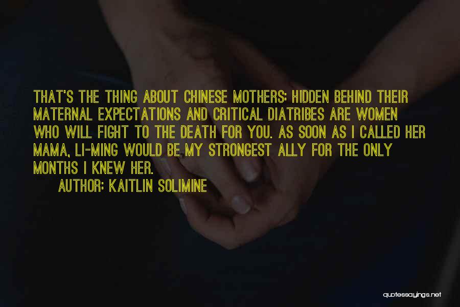 Kaitlin Solimine Quotes: That's The Thing About Chinese Mothers: Hidden Behind Their Maternal Expectations And Critical Diatribes Are Women Who Will Fight To