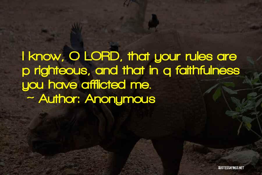 Anonymous Quotes: I Know, O Lord, That Your Rules Are P Righteous, And That In Q Faithfulness You Have Afflicted Me.