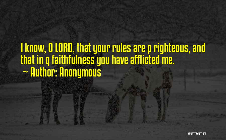 Anonymous Quotes: I Know, O Lord, That Your Rules Are P Righteous, And That In Q Faithfulness You Have Afflicted Me.
