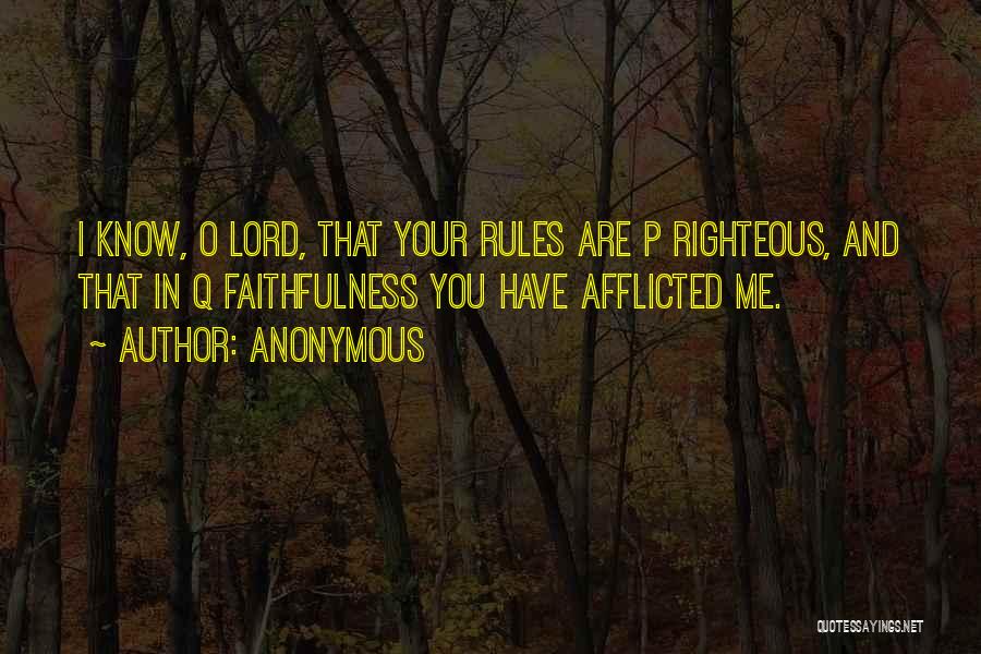 Anonymous Quotes: I Know, O Lord, That Your Rules Are P Righteous, And That In Q Faithfulness You Have Afflicted Me.