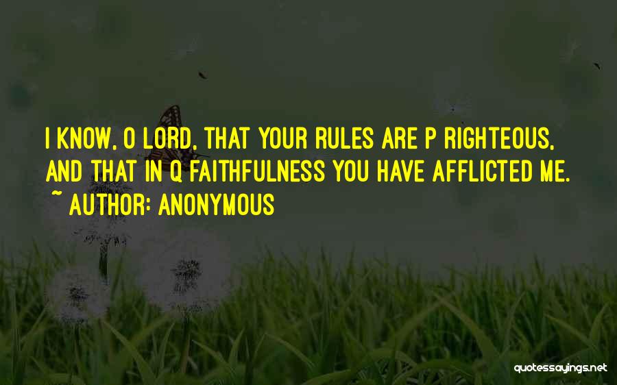 Anonymous Quotes: I Know, O Lord, That Your Rules Are P Righteous, And That In Q Faithfulness You Have Afflicted Me.