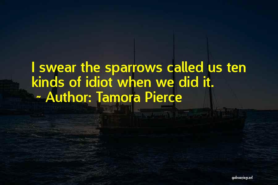 Tamora Pierce Quotes: I Swear The Sparrows Called Us Ten Kinds Of Idiot When We Did It.