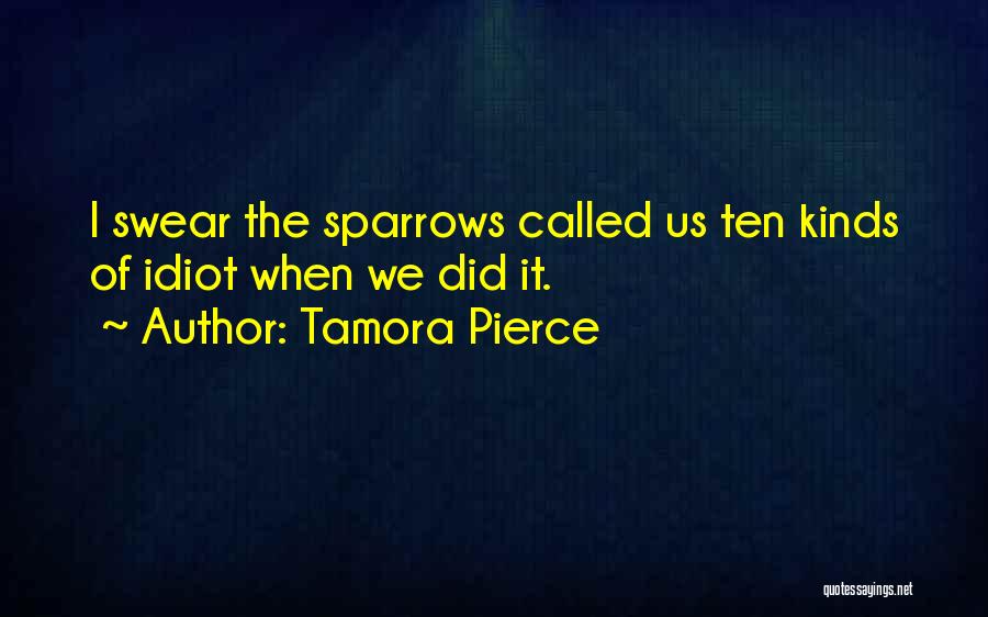 Tamora Pierce Quotes: I Swear The Sparrows Called Us Ten Kinds Of Idiot When We Did It.