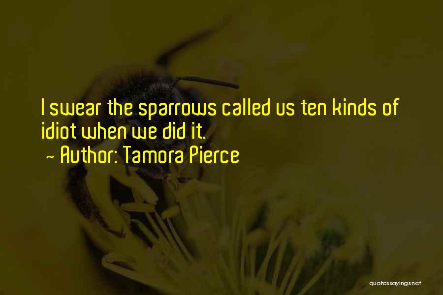 Tamora Pierce Quotes: I Swear The Sparrows Called Us Ten Kinds Of Idiot When We Did It.