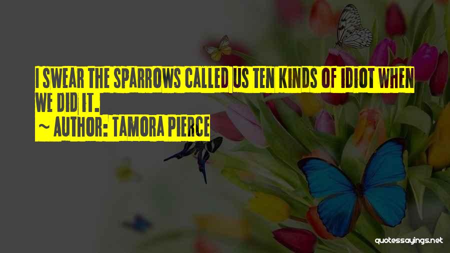 Tamora Pierce Quotes: I Swear The Sparrows Called Us Ten Kinds Of Idiot When We Did It.