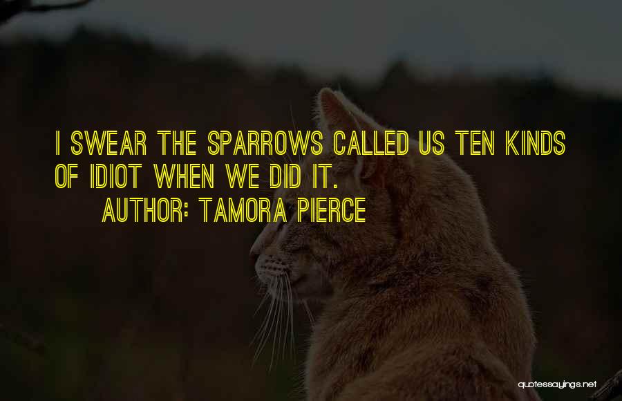 Tamora Pierce Quotes: I Swear The Sparrows Called Us Ten Kinds Of Idiot When We Did It.