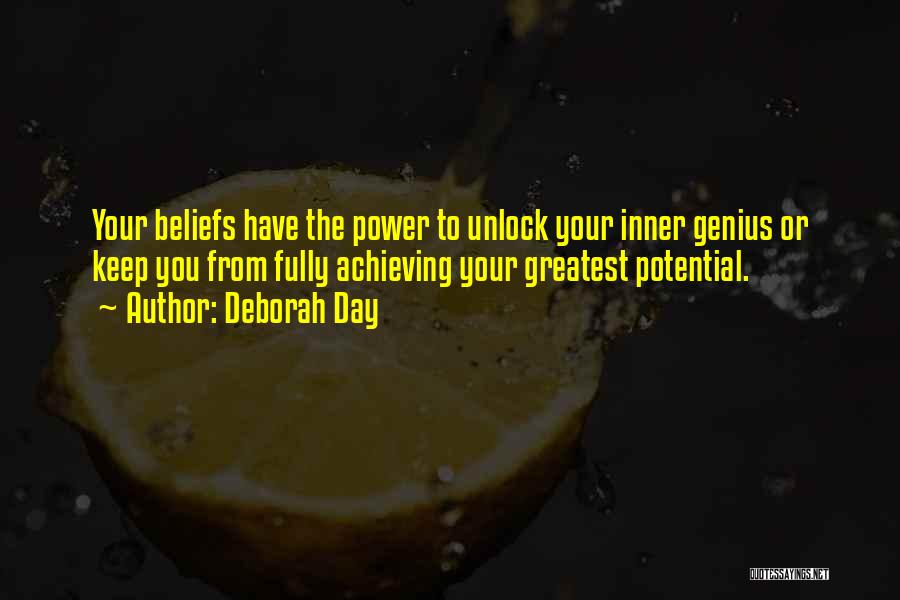 Deborah Day Quotes: Your Beliefs Have The Power To Unlock Your Inner Genius Or Keep You From Fully Achieving Your Greatest Potential.