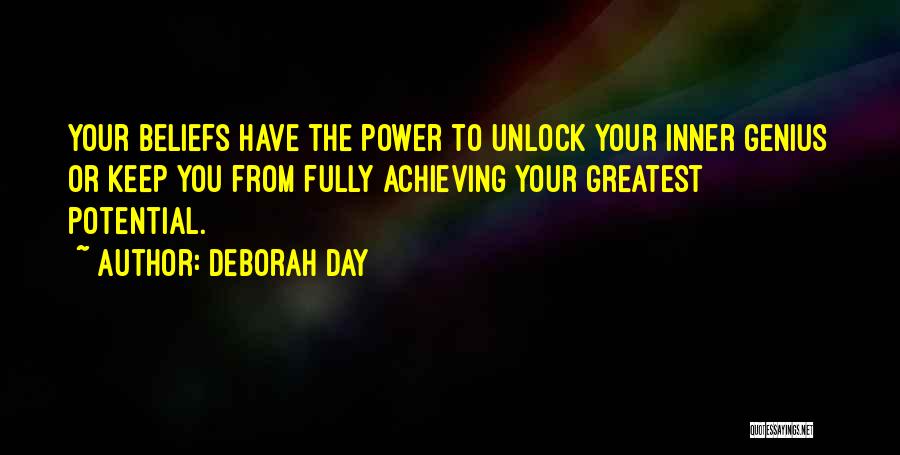 Deborah Day Quotes: Your Beliefs Have The Power To Unlock Your Inner Genius Or Keep You From Fully Achieving Your Greatest Potential.