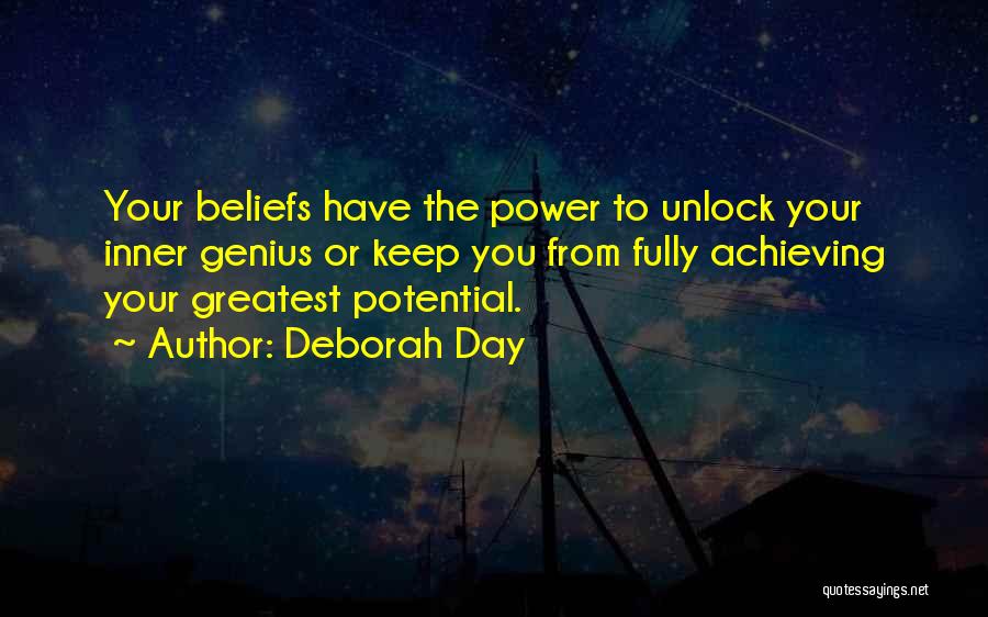 Deborah Day Quotes: Your Beliefs Have The Power To Unlock Your Inner Genius Or Keep You From Fully Achieving Your Greatest Potential.