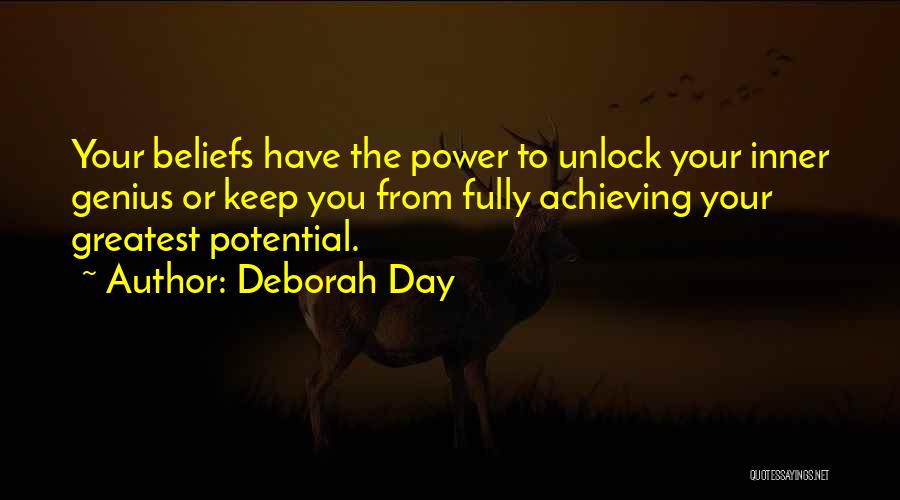 Deborah Day Quotes: Your Beliefs Have The Power To Unlock Your Inner Genius Or Keep You From Fully Achieving Your Greatest Potential.