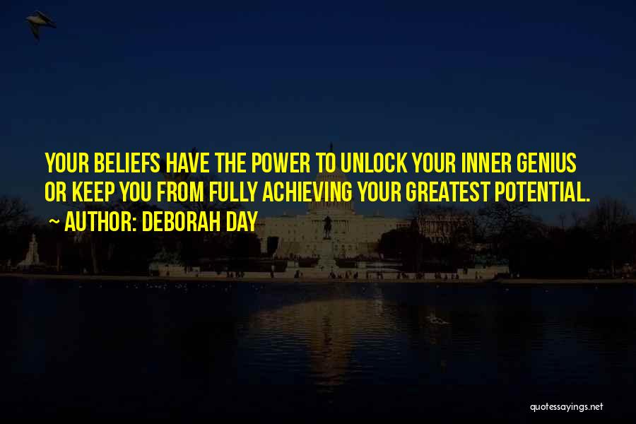 Deborah Day Quotes: Your Beliefs Have The Power To Unlock Your Inner Genius Or Keep You From Fully Achieving Your Greatest Potential.