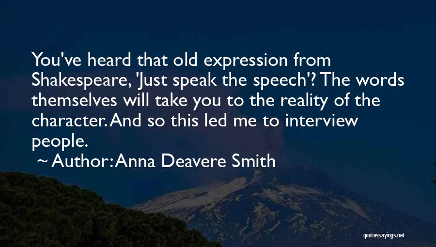 Anna Deavere Smith Quotes: You've Heard That Old Expression From Shakespeare, 'just Speak The Speech'? The Words Themselves Will Take You To The Reality