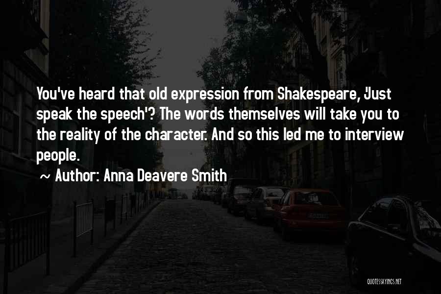 Anna Deavere Smith Quotes: You've Heard That Old Expression From Shakespeare, 'just Speak The Speech'? The Words Themselves Will Take You To The Reality
