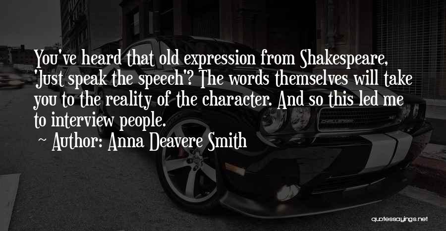 Anna Deavere Smith Quotes: You've Heard That Old Expression From Shakespeare, 'just Speak The Speech'? The Words Themselves Will Take You To The Reality
