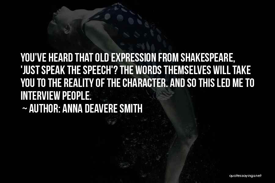 Anna Deavere Smith Quotes: You've Heard That Old Expression From Shakespeare, 'just Speak The Speech'? The Words Themselves Will Take You To The Reality