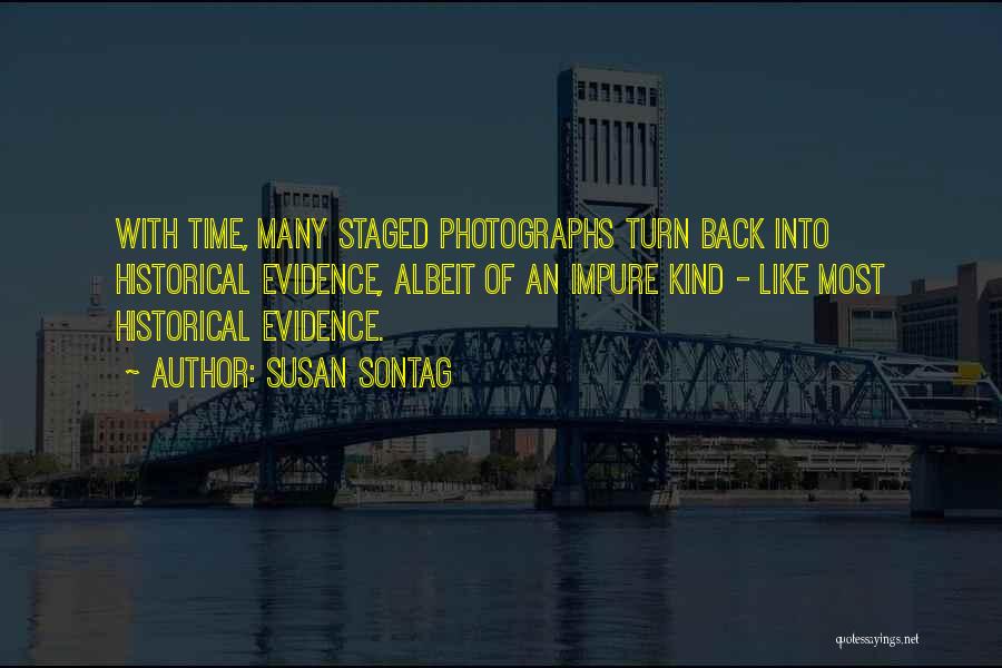 Susan Sontag Quotes: With Time, Many Staged Photographs Turn Back Into Historical Evidence, Albeit Of An Impure Kind - Like Most Historical Evidence.