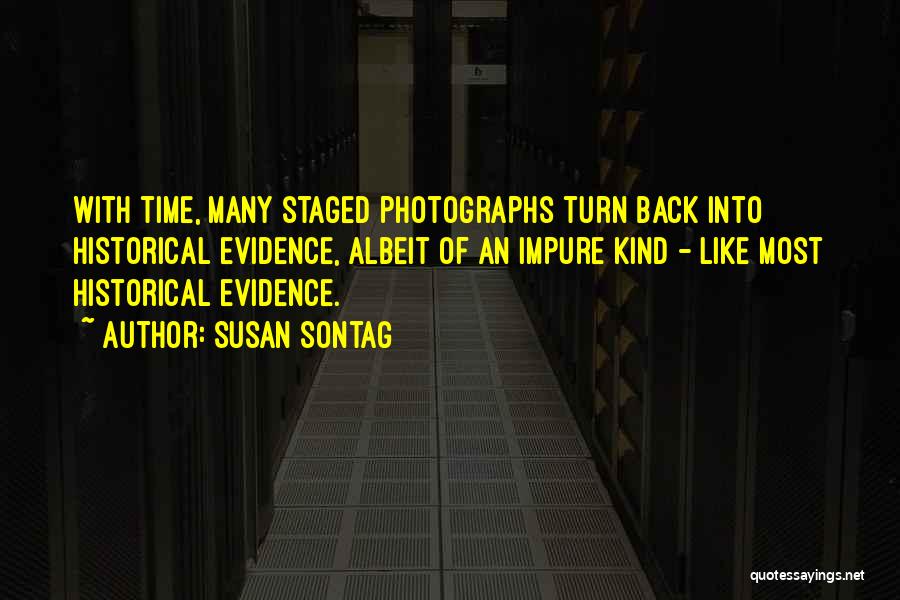 Susan Sontag Quotes: With Time, Many Staged Photographs Turn Back Into Historical Evidence, Albeit Of An Impure Kind - Like Most Historical Evidence.