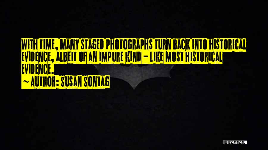 Susan Sontag Quotes: With Time, Many Staged Photographs Turn Back Into Historical Evidence, Albeit Of An Impure Kind - Like Most Historical Evidence.