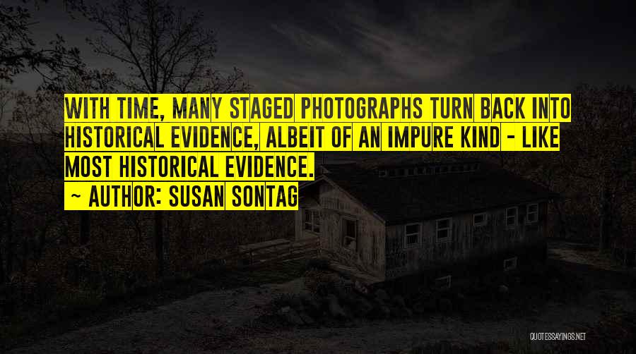 Susan Sontag Quotes: With Time, Many Staged Photographs Turn Back Into Historical Evidence, Albeit Of An Impure Kind - Like Most Historical Evidence.