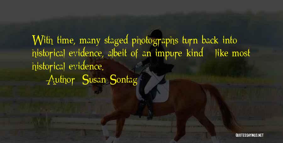 Susan Sontag Quotes: With Time, Many Staged Photographs Turn Back Into Historical Evidence, Albeit Of An Impure Kind - Like Most Historical Evidence.