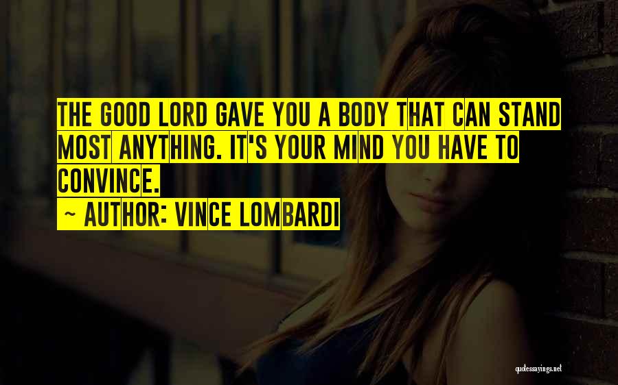 Vince Lombardi Quotes: The Good Lord Gave You A Body That Can Stand Most Anything. It's Your Mind You Have To Convince.