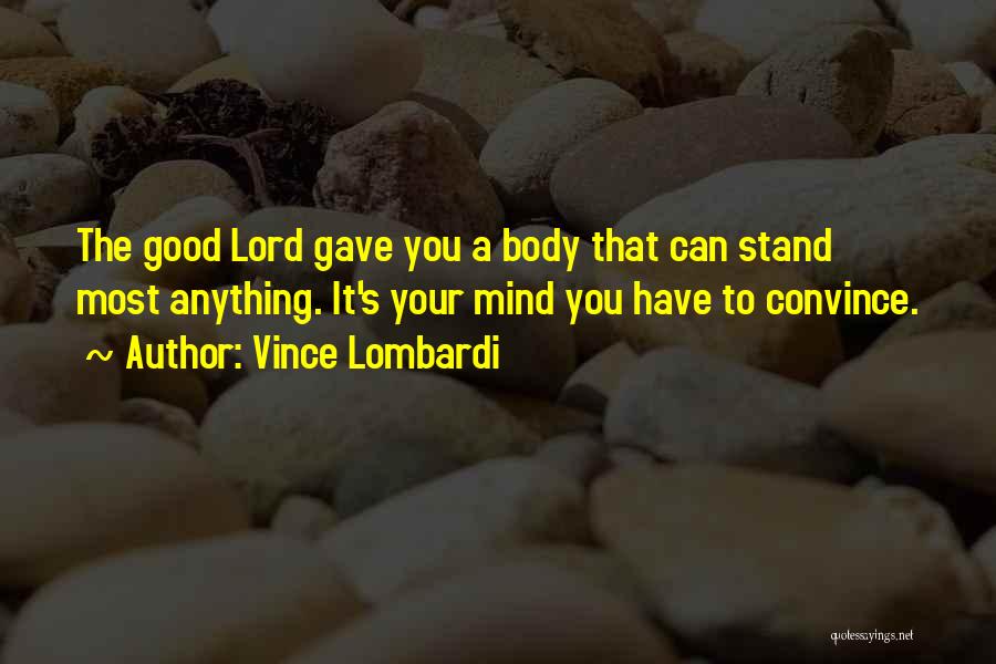 Vince Lombardi Quotes: The Good Lord Gave You A Body That Can Stand Most Anything. It's Your Mind You Have To Convince.