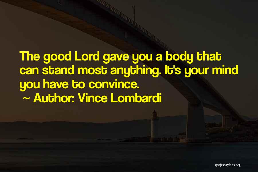 Vince Lombardi Quotes: The Good Lord Gave You A Body That Can Stand Most Anything. It's Your Mind You Have To Convince.