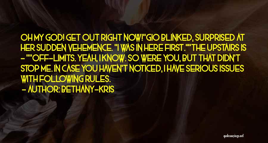 Bethany-Kris Quotes: Oh My God! Get Out Right Now!gio Blinked, Surprised At Her Sudden Vehemence. I Was In Here First.the Upstairs Is