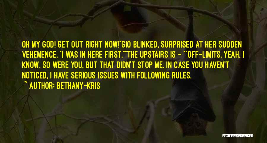 Bethany-Kris Quotes: Oh My God! Get Out Right Now!gio Blinked, Surprised At Her Sudden Vehemence. I Was In Here First.the Upstairs Is